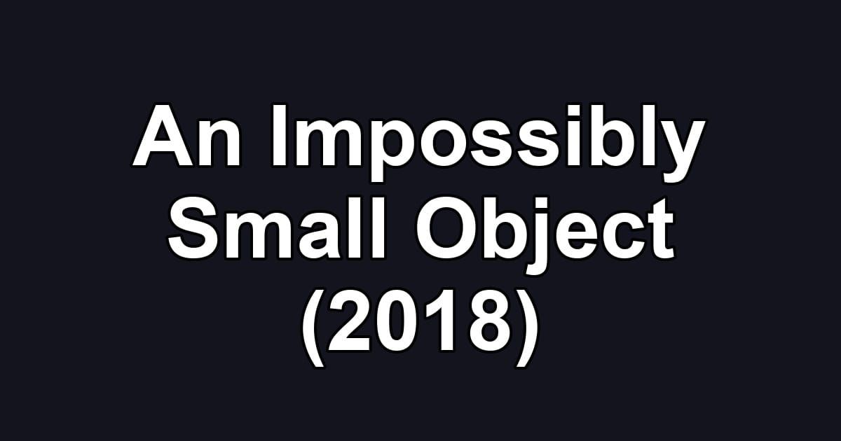An Impossibly Small Object (2018)