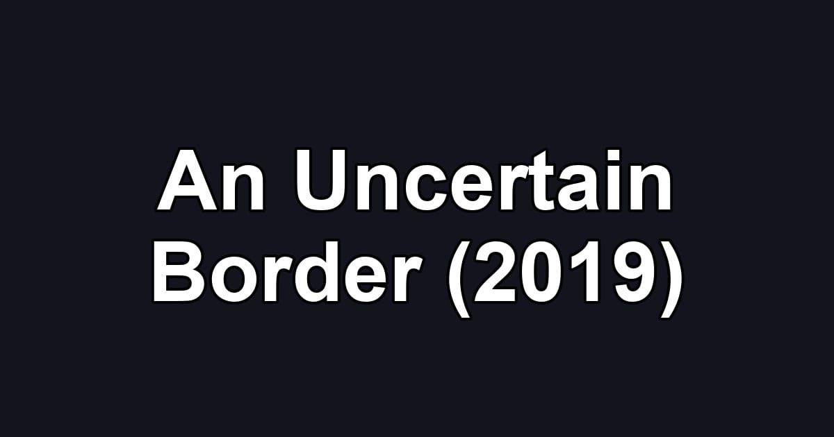An Uncertain Border (2019)