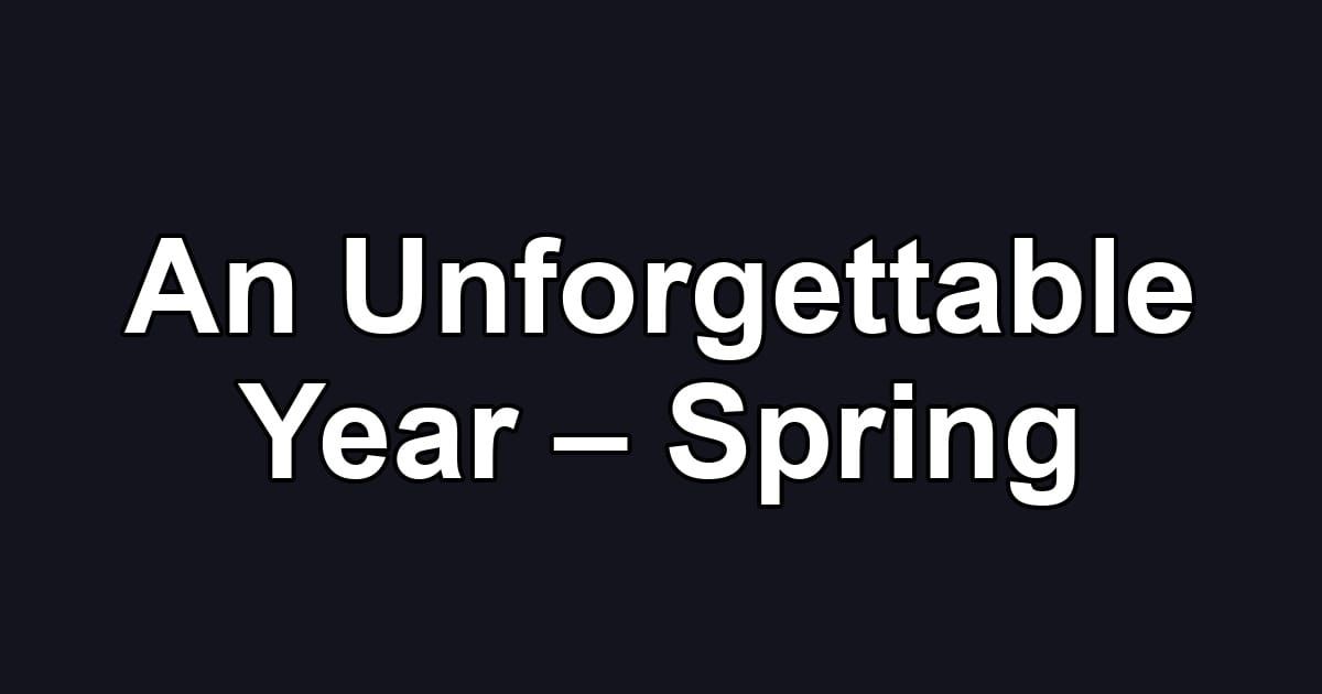 An Unforgettable Year – Spring
