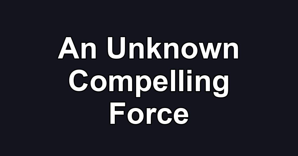 An Unknown Compelling Force