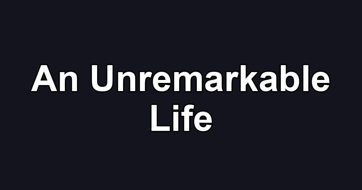 An Unremarkable Life