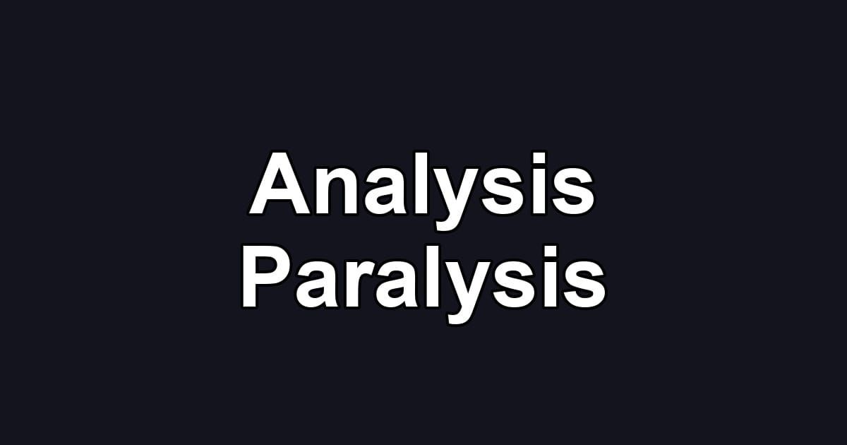 Analysis Paralysis