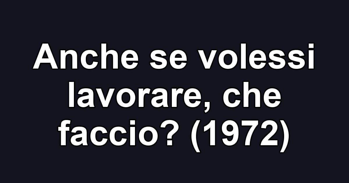 Anche se volessi lavorare, che faccio? (1972)
