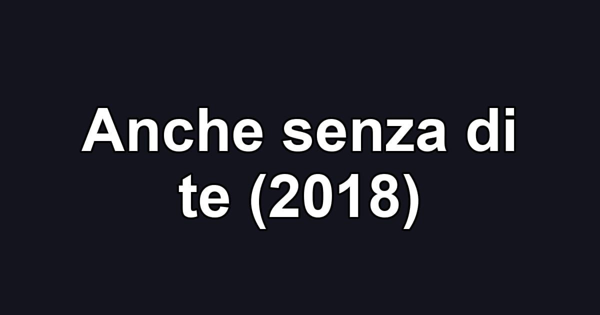 Anche senza di te (2018)