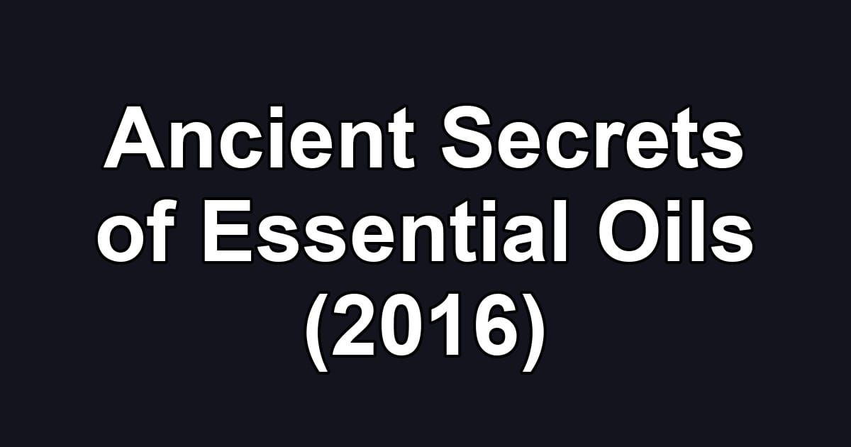 Ancient Secrets of Essential Oils (2016)