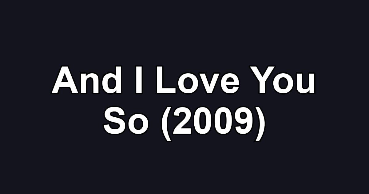 And I Love You So (2009)