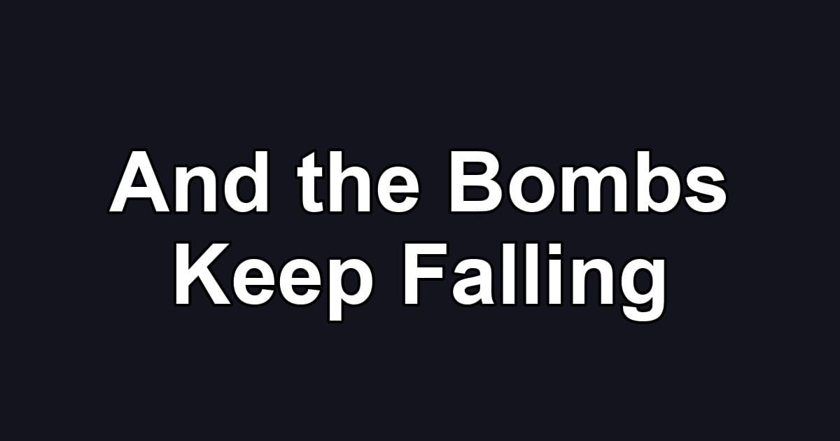 And the Bombs Keep Falling