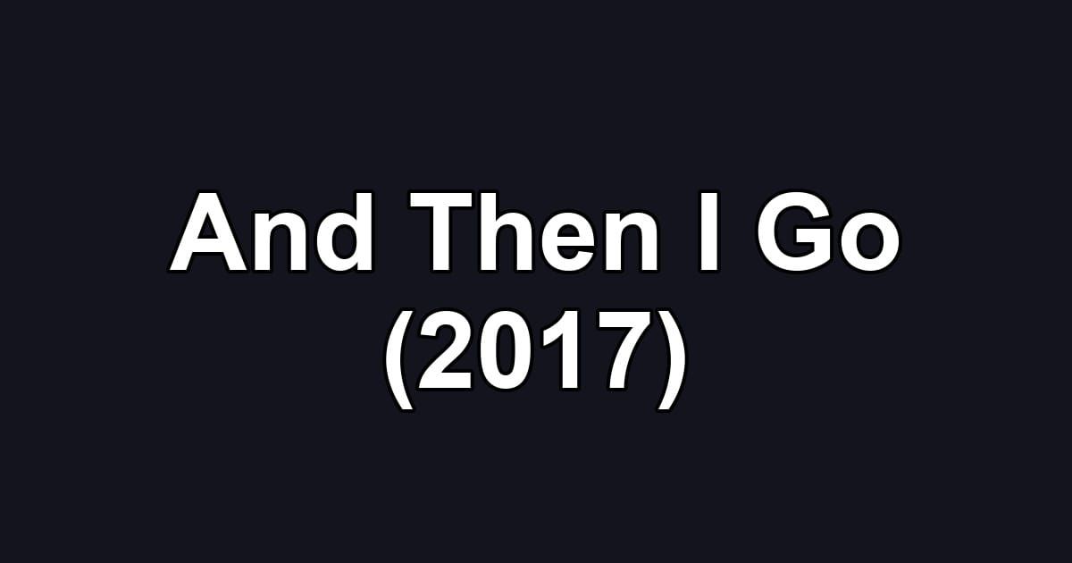 And Then I Go (2017)