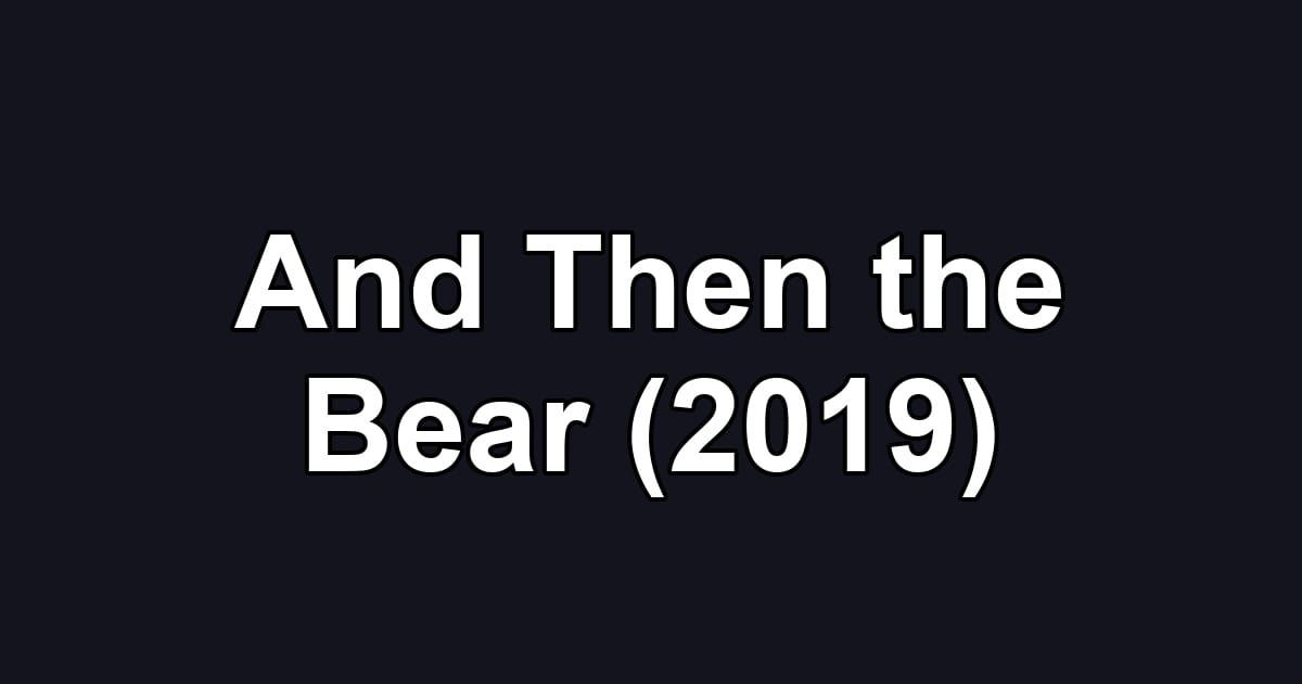 And Then the Bear (2019)
