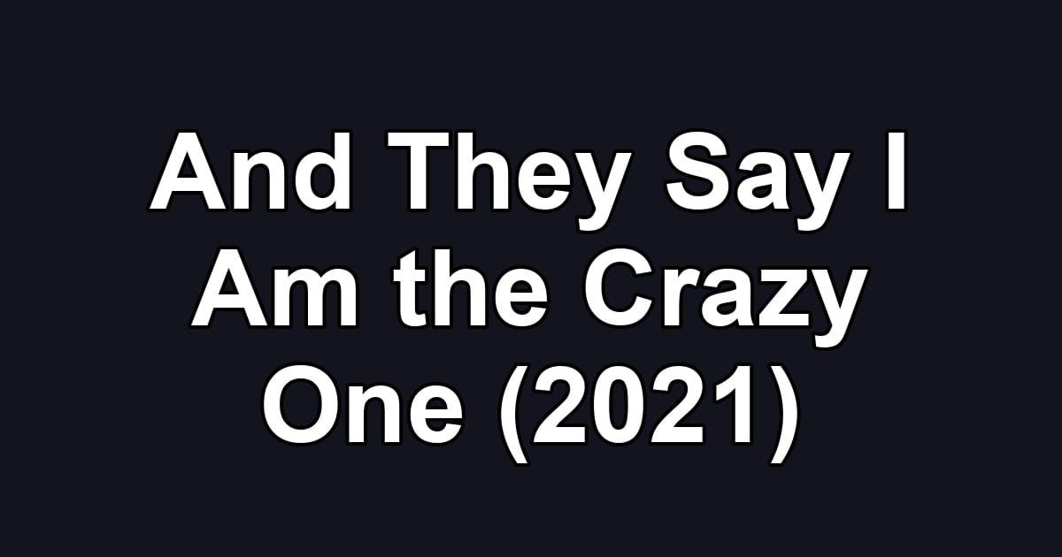 And They Say I Am the Crazy One (2021)