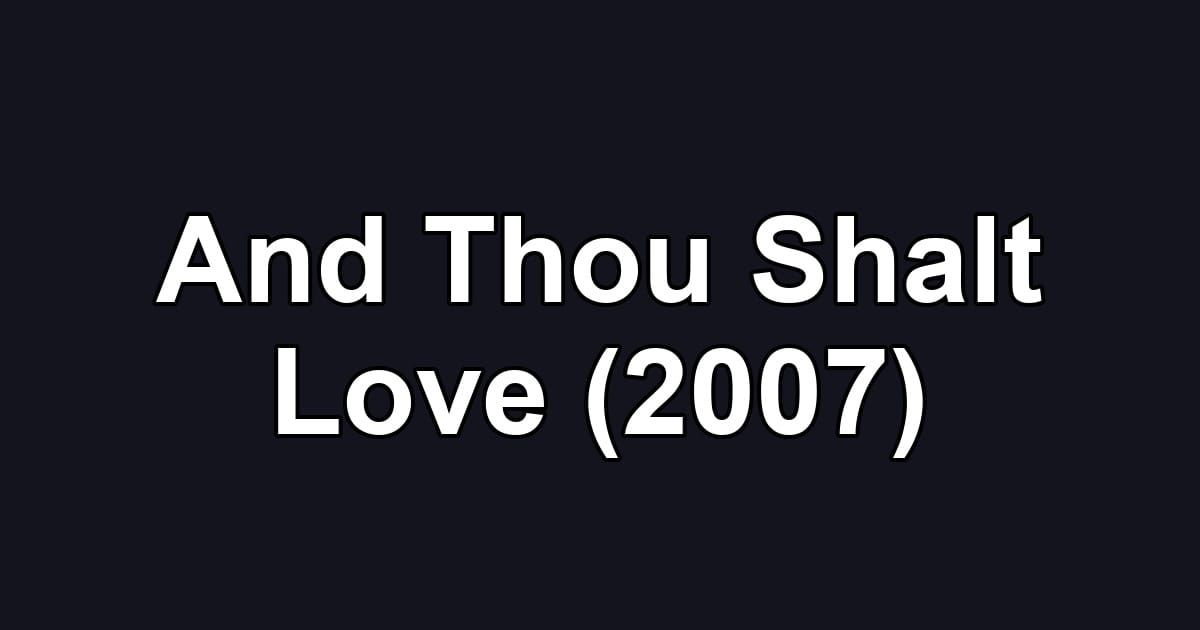 And Thou Shalt Love (2007)