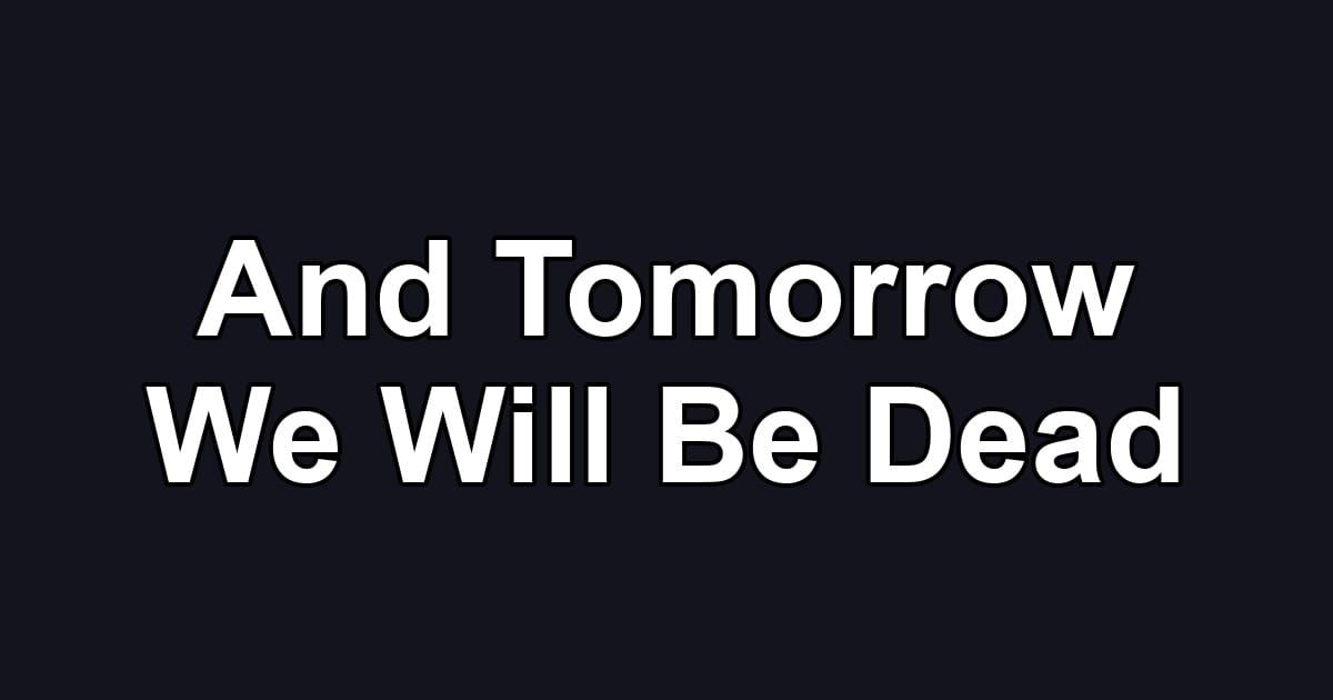 And Tomorrow We Will Be Dead