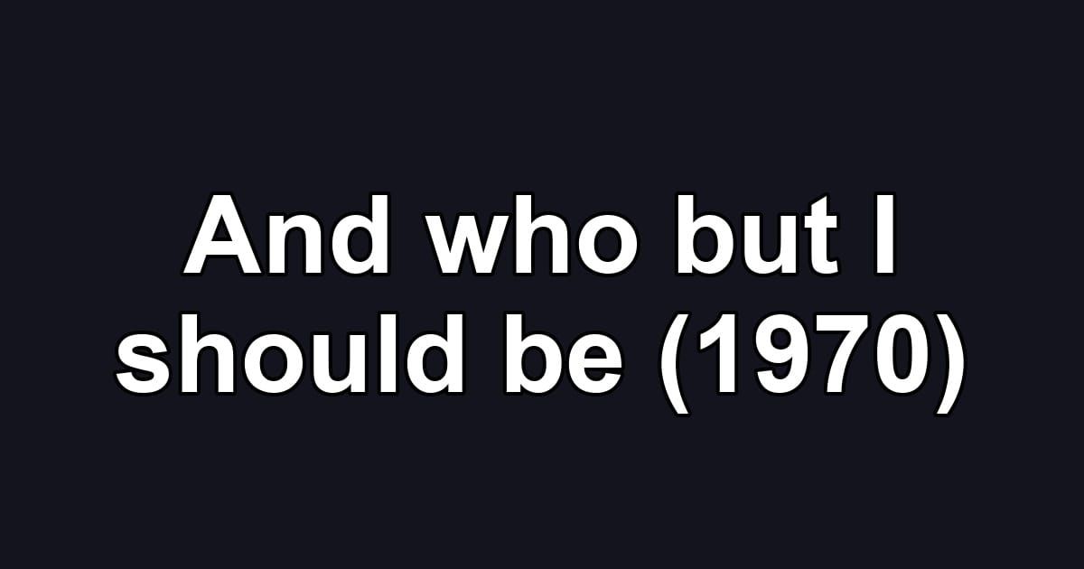 And who but I should be (1970)