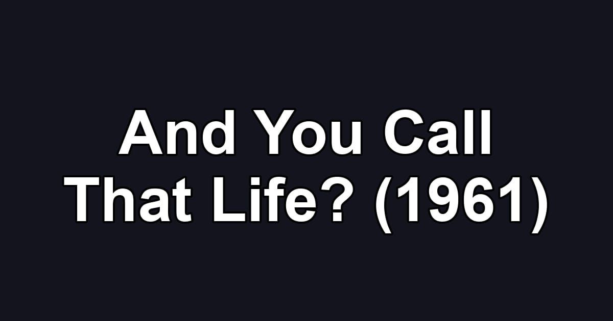 And You Call That Life? (1961)