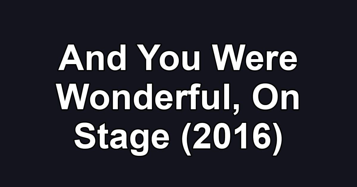 And You Were Wonderful, On Stage (2016)