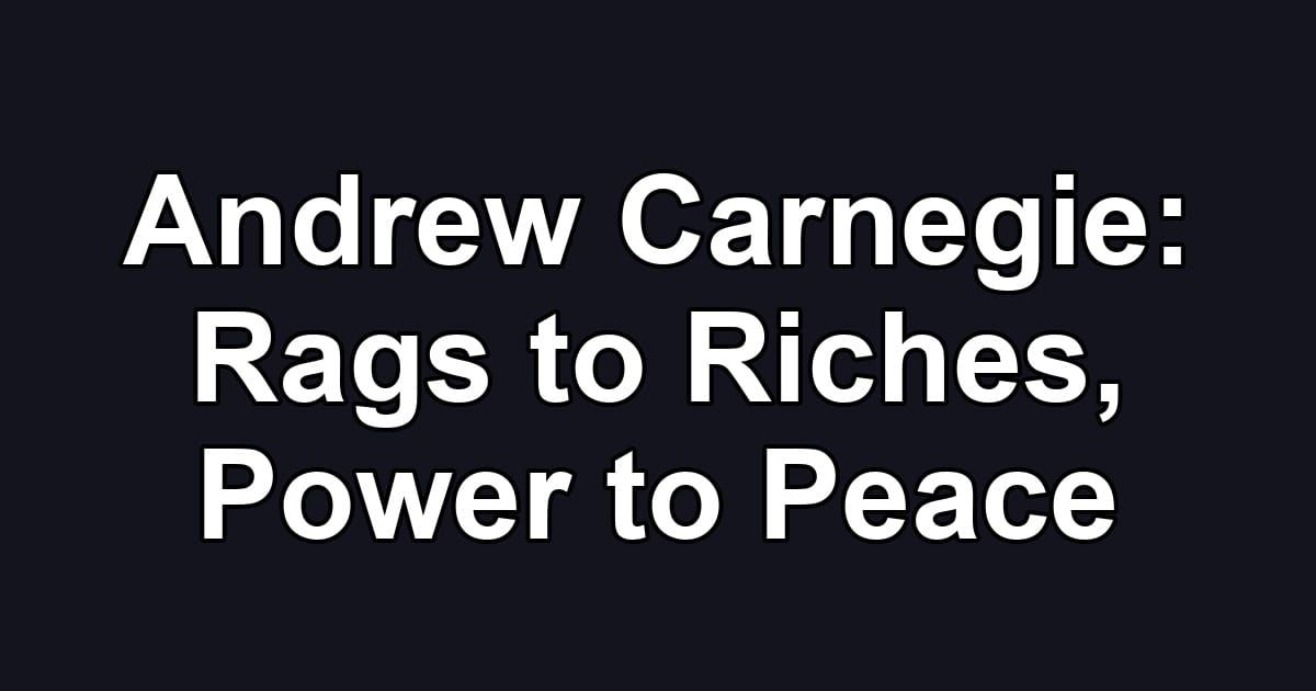 Andrew Carnegie: Rags to Riches, Power to Peace