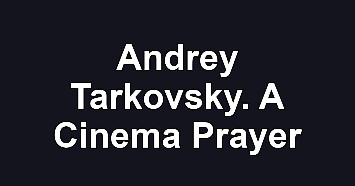 Andrey Tarkovsky. A Cinema Prayer