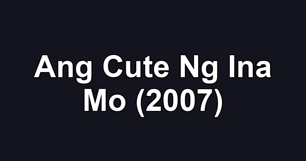 Ang Cute Ng Ina Mo (2007)