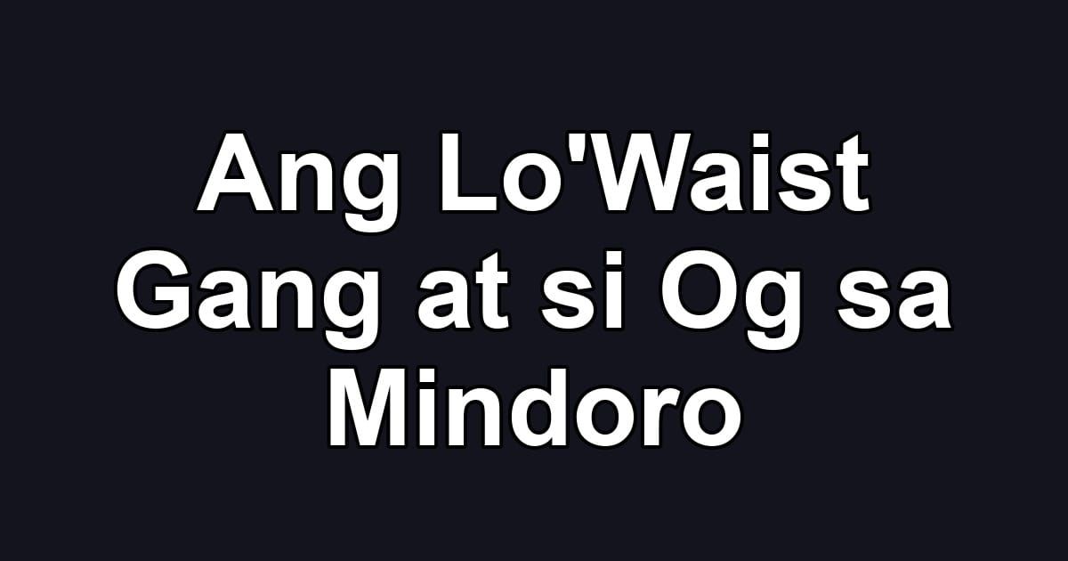 Ang Lo'Waist Gang at si Og sa Mindoro