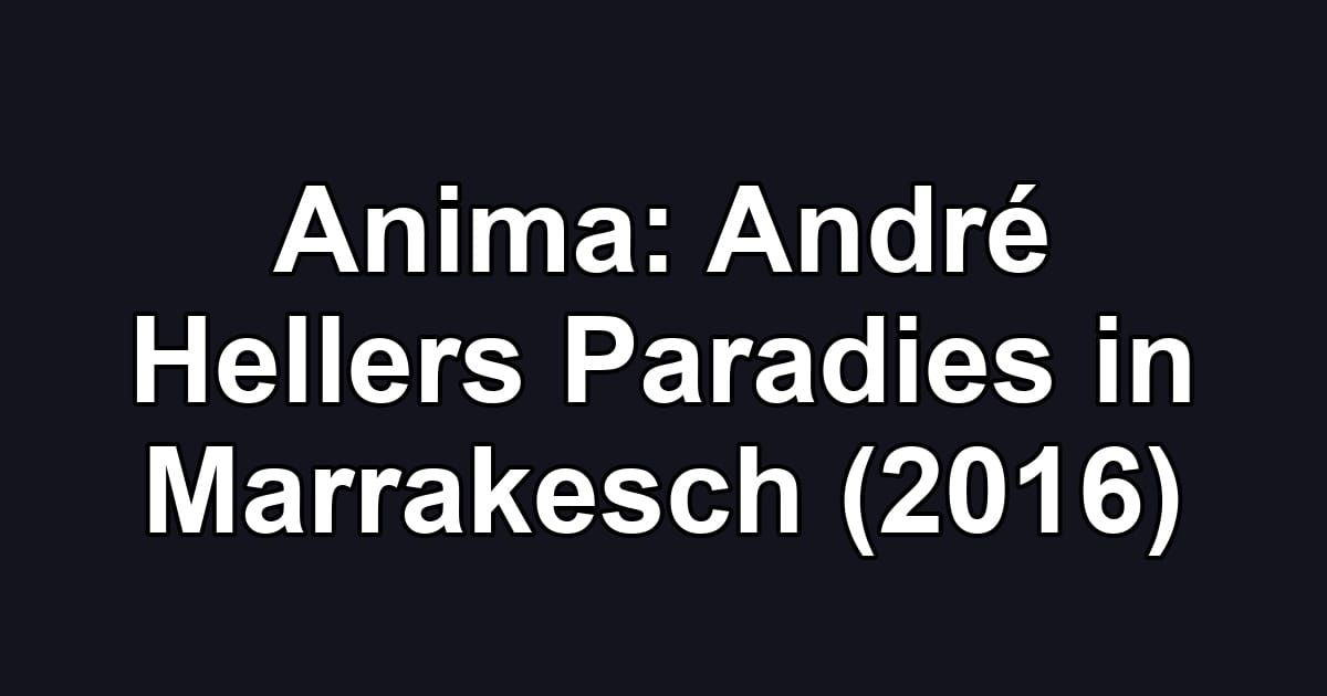 Anima: André Hellers Paradies in Marrakesch (2016)