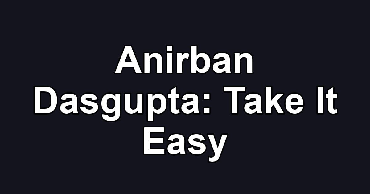 Anirban Dasgupta: Take It Easy