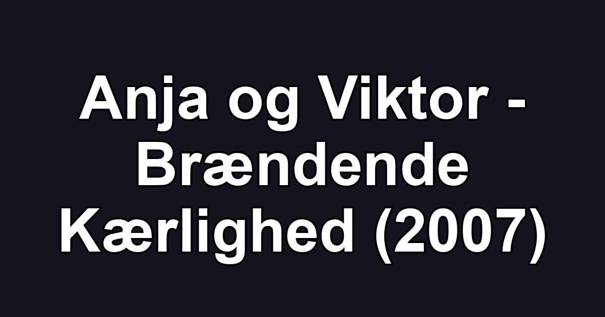 Anja og Viktor - Brændende Kærlighed (2007)