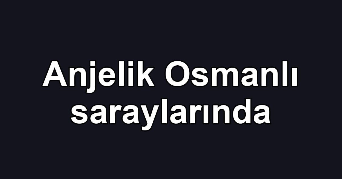 Anjelik Osmanlı saraylarında