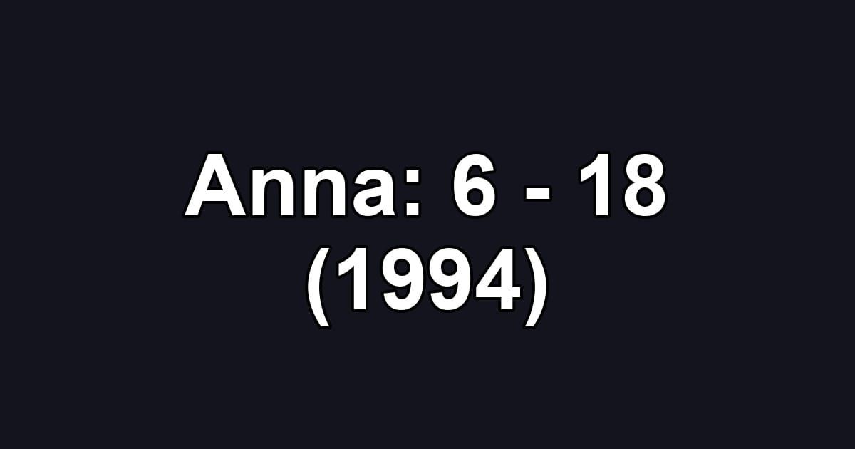 Anna: 6 - 18 (1994)