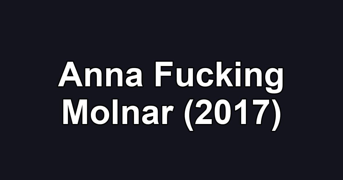 Anna Fucking Molnar (2017)