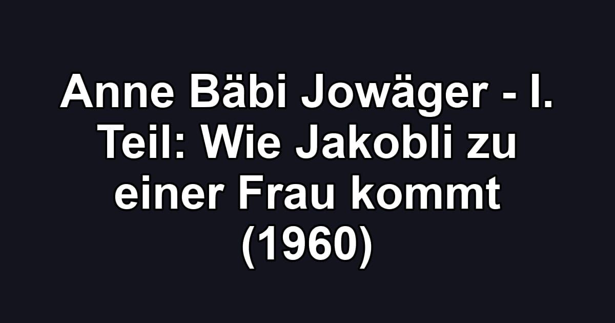 Anne Bäbi Jowäger - I. Teil: Wie Jakobli zu einer Frau kommt (1960)