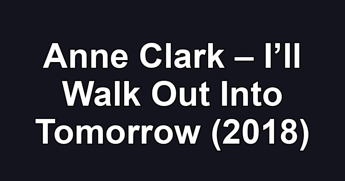Anne Clark – I’ll Walk Out Into Tomorrow (2018)