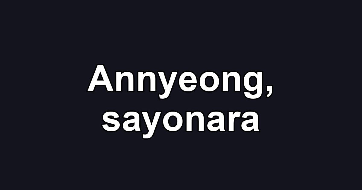 Annyeong, sayonara