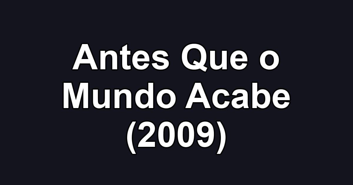 Antes Que o Mundo Acabe (2009)