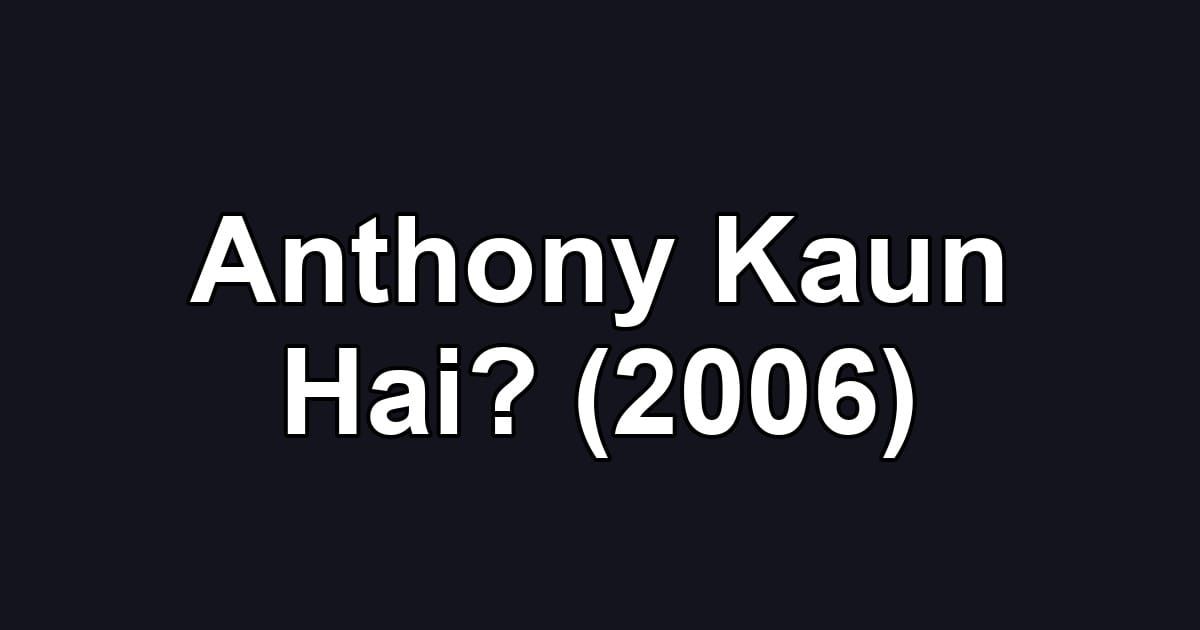 Anthony Kaun Hai? (2006)
