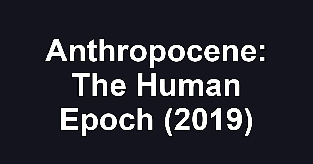 Anthropocene: The Human Epoch (2019)