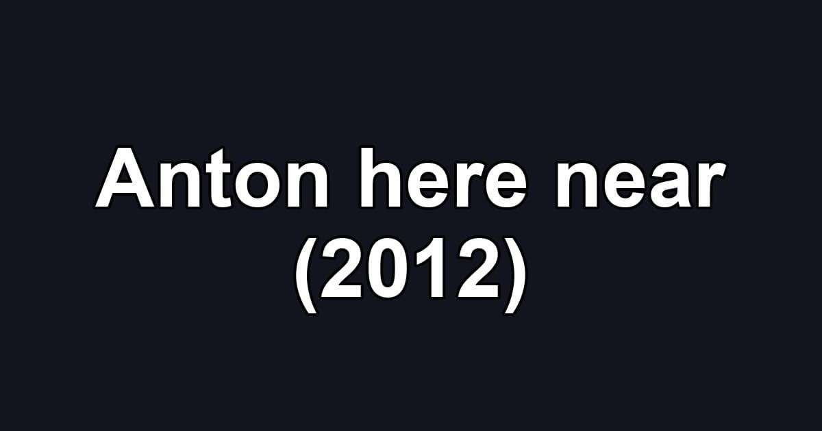 Anton here near (2012)