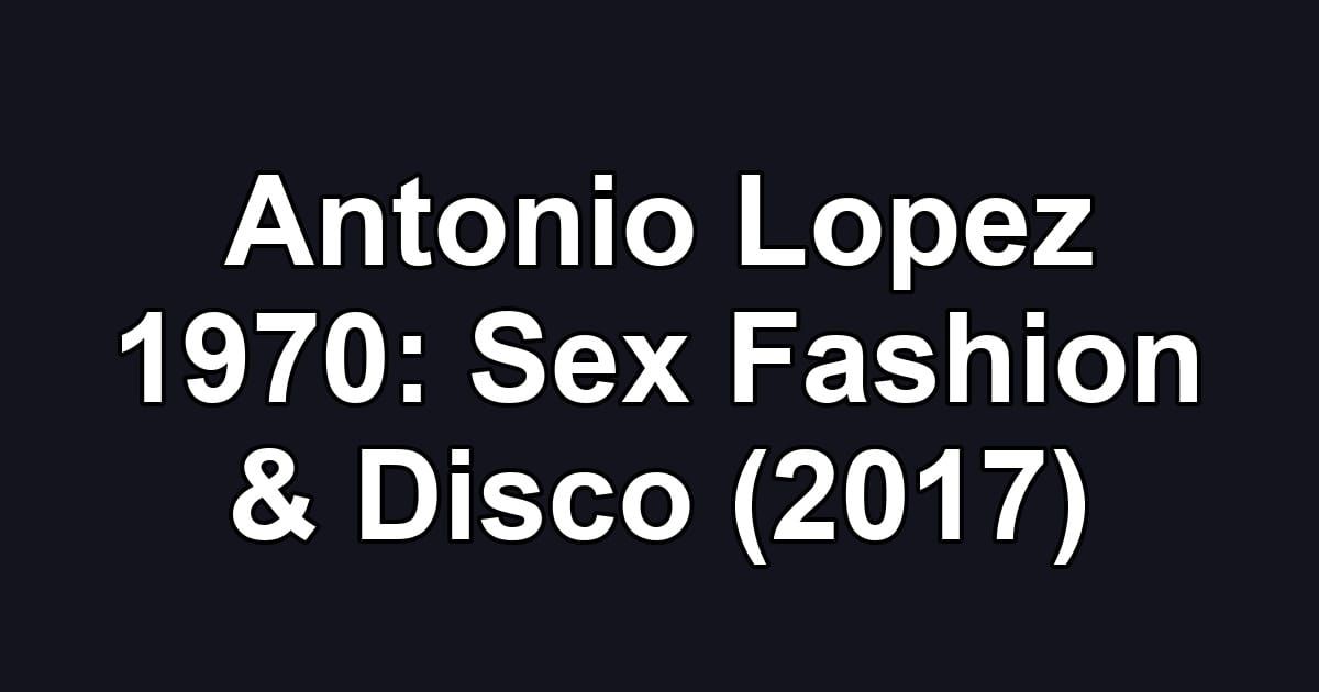 Antonio Lopez 1970: Sex Fashion & Disco (2017)