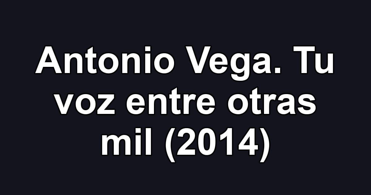 Antonio Vega. Tu voz entre otras mil (2014)