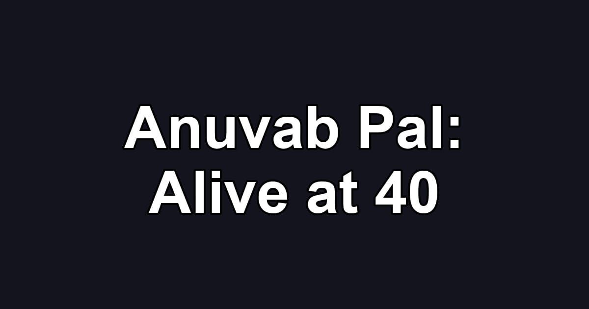 Anuvab Pal: Alive at 40