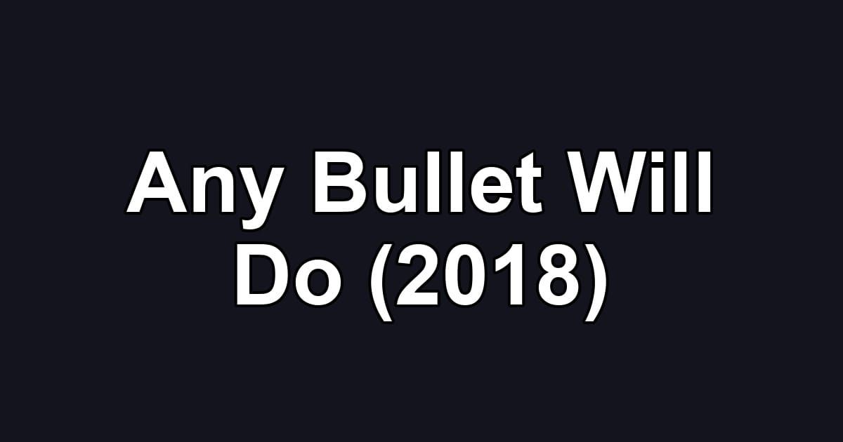Any Bullet Will Do (2018)
