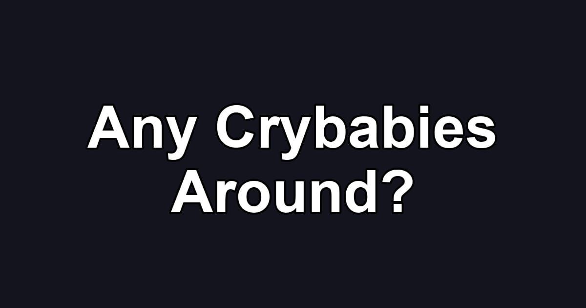 Any Crybabies Around?