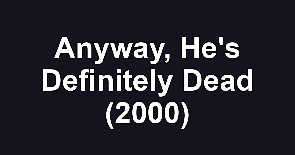 Anyway, He's Definitely Dead (2000)
