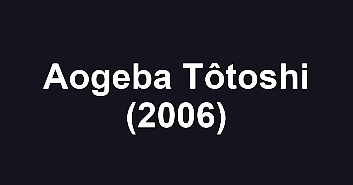 Aogeba Tôtoshi (2006)