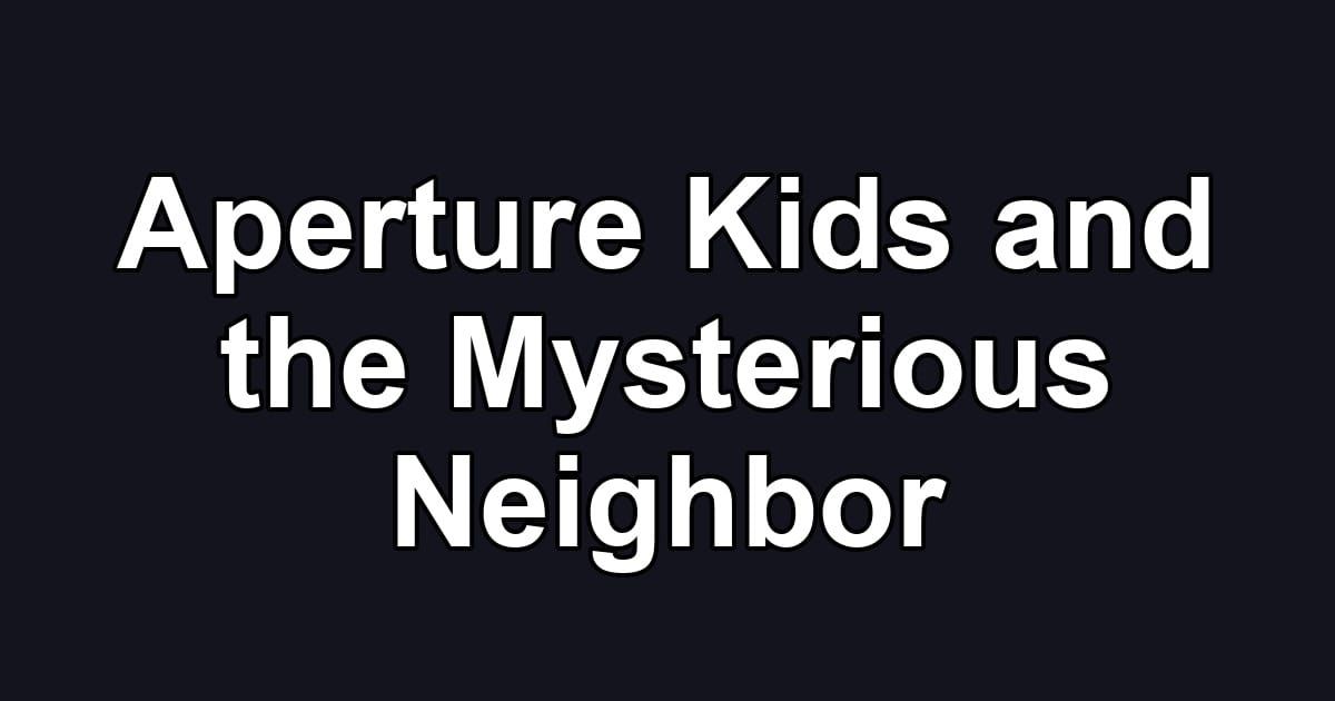 Aperture Kids and the Mysterious Neighbor
