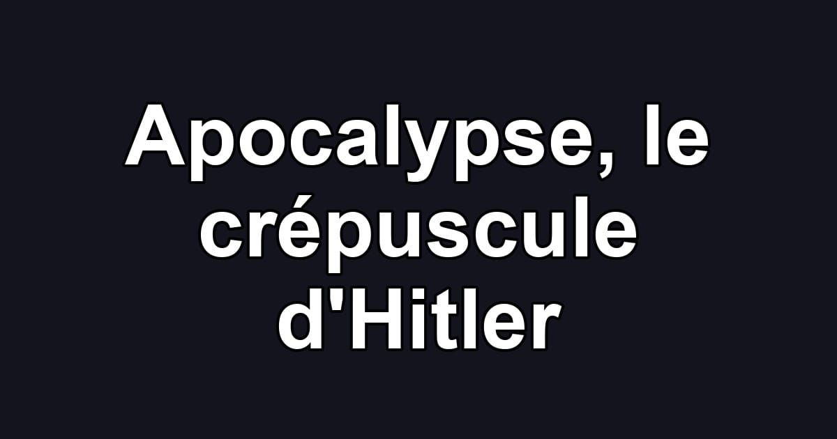 Apocalypse, le crépuscule d'Hitler
