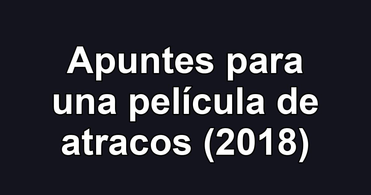 Apuntes para una película de atracos (2018)