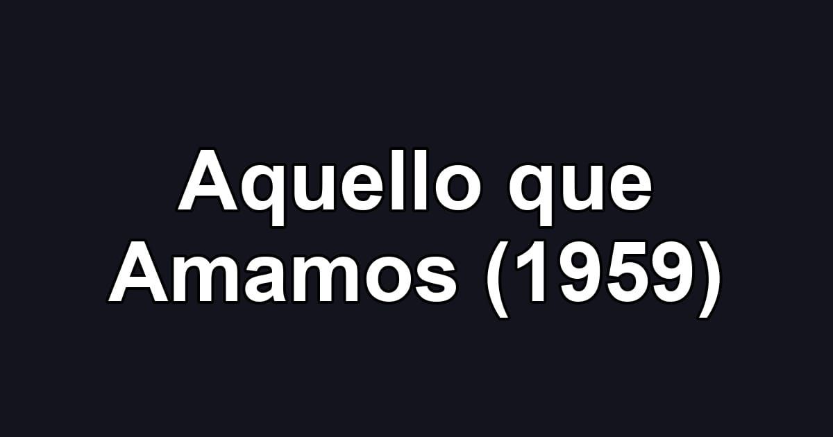 Aquello que Amamos (1959)