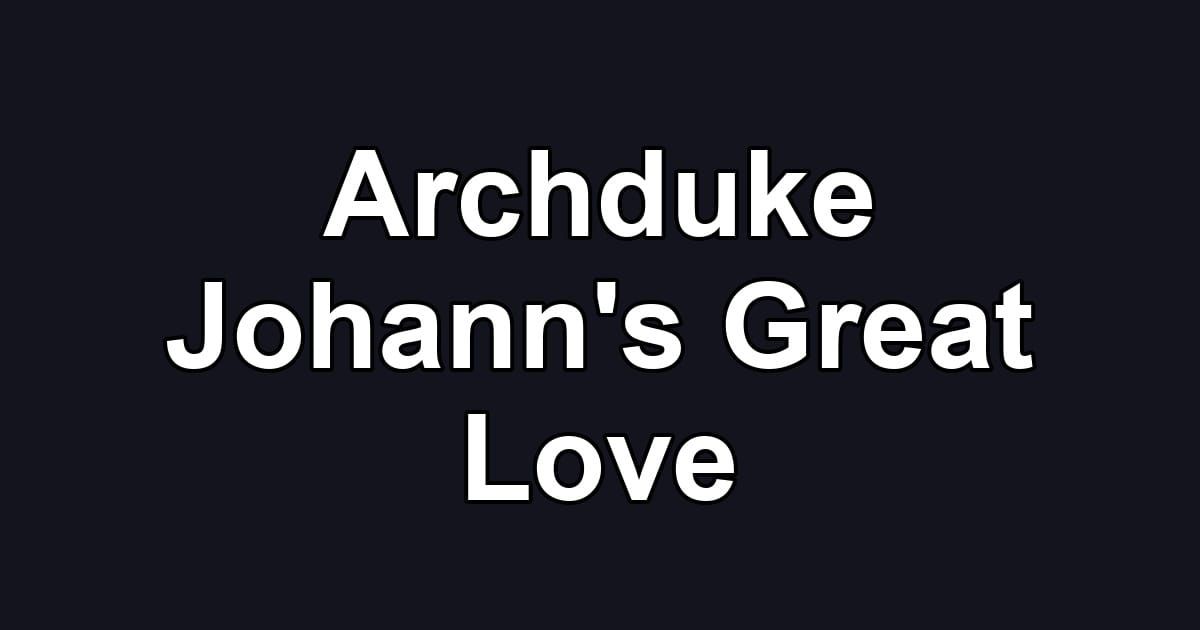 Archduke Johann's Great Love