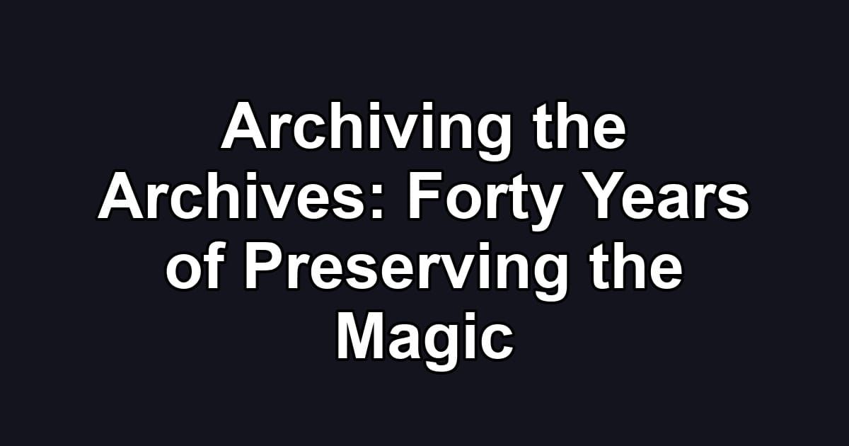Archiving the Archives: Forty Years of Preserving the Magic