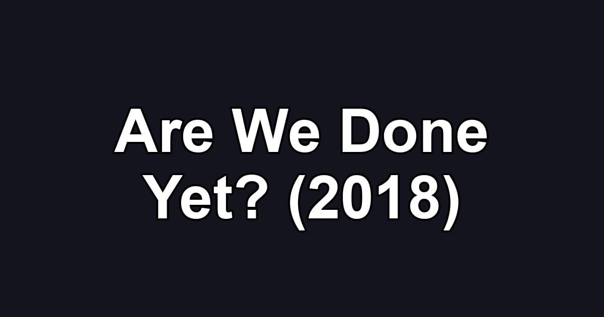 Are We Done Yet? (2018)